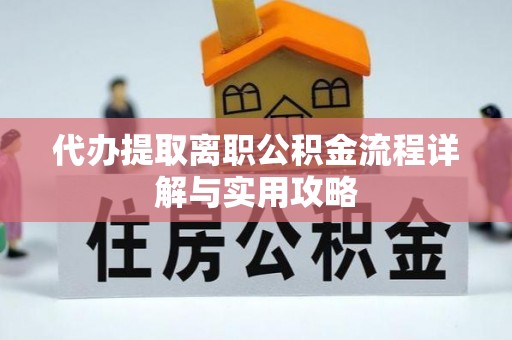 额敏代办提取离职公积金流程详解与实用攻略