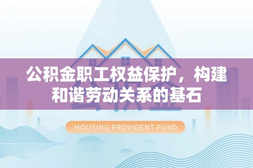 额敏公积金职工权益保护，构建和谐劳动关系的基石