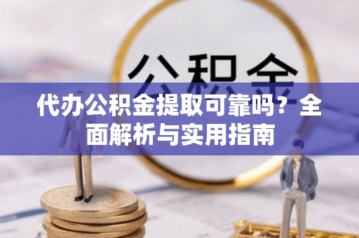 额敏代办公积金提取可靠吗？全面解析与实用指南