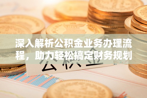 额敏深入解析公积金业务办理流程，助力轻松搞定财务规划