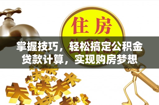 额敏掌握技巧，轻松搞定公积金贷款计算，实现购房梦想