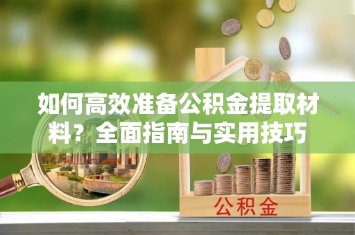 额敏如何高效准备公积金提取材料？全面指南与实用技巧