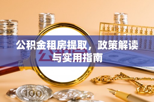 额敏公积金租房提取，政策解读与实用指南