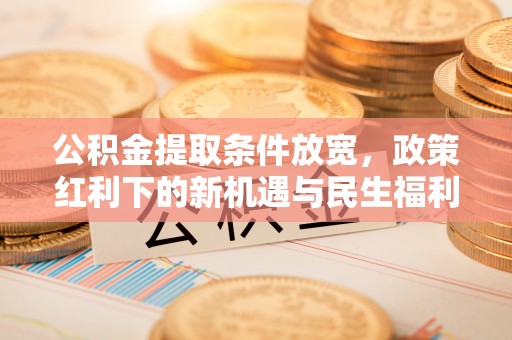 额敏公积金提取条件放宽，政策红利下的新机遇与民生福利