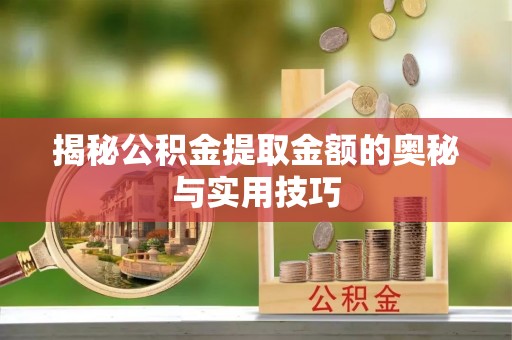 额敏揭秘公积金提取金额的奥秘与实用技巧