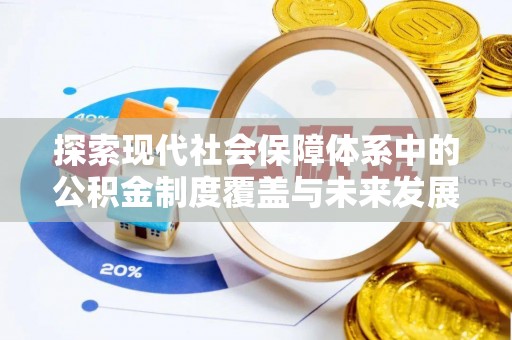 额敏探索现代社会保障体系中的公积金制度覆盖与未来发展