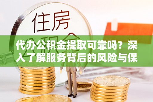 额敏代办公积金提取可靠吗？深入了解服务背后的风险与保障