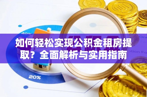 额敏如何轻松实现公积金租房提取？全面解析与实用指南