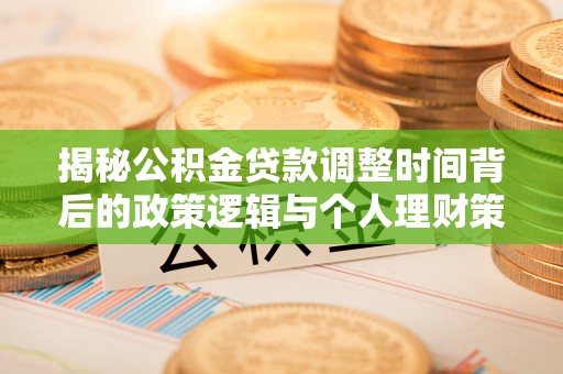 额敏揭秘公积金贷款调整时间背后的政策逻辑与个人理财策略