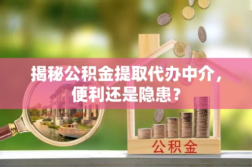 额敏揭秘公积金提取代办中介，便利还是隐患？