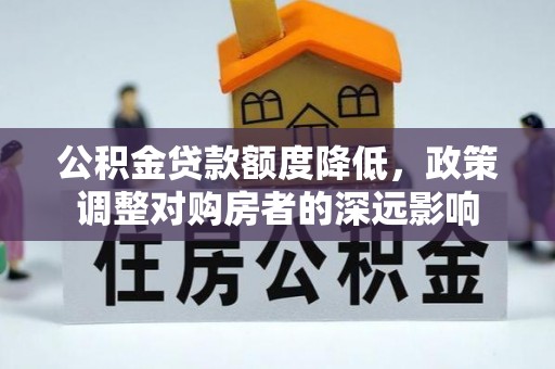 额敏公积金贷款额度降低，政策调整对购房者的深远影响