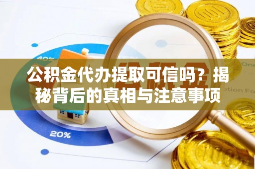 额敏公积金代办提取可信吗？揭秘背后的真相与注意事项