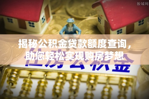 额敏揭秘公积金贷款额度查询，助您轻松实现购房梦想