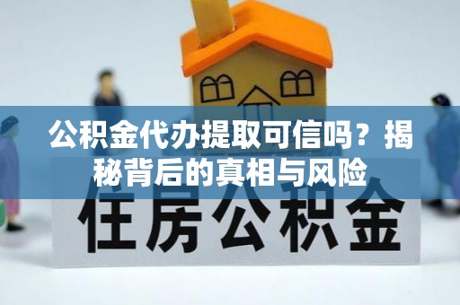 额敏公积金代办提取可信吗？揭秘背后的真相与风险