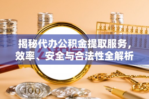 额敏揭秘代办公积金提取服务，效率、安全与合法性全解析