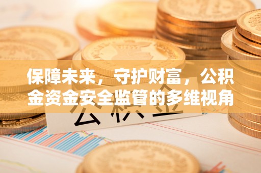 额敏保障未来，守护财富，公积金资金安全监管的多维视角