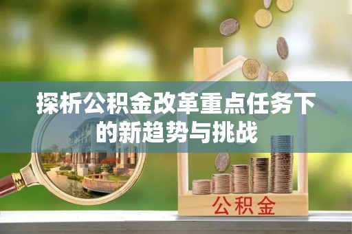 额敏探析公积金改革重点任务下的新趋势与挑战