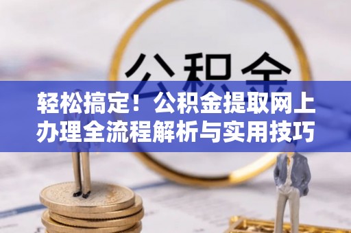 额敏轻松搞定！公积金提取网上办理全流程解析与实用技巧