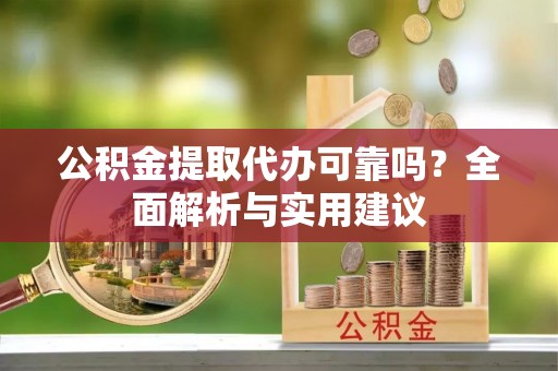 额敏公积金提取代办可靠吗？全面解析与实用建议