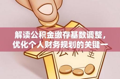 额敏解读公积金缴存基数调整，优化个人财务规划的关键一步