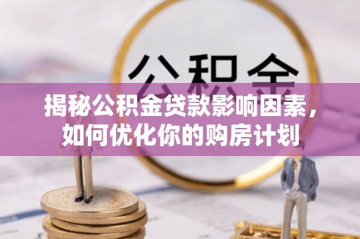 额敏揭秘公积金贷款影响因素，如何优化你的购房计划