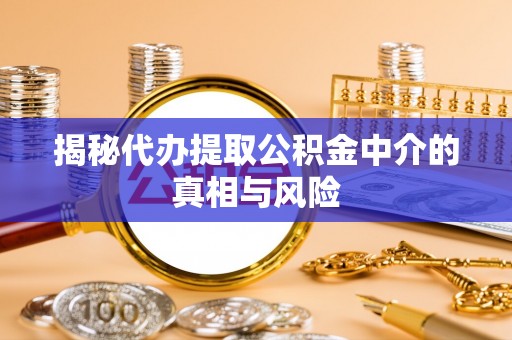 额敏揭秘代办提取公积金中介的真相与风险