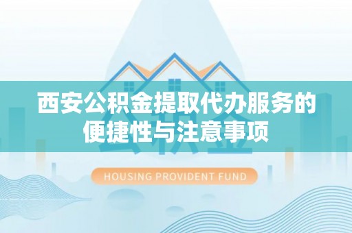 额敏西安公积金提取代办服务的便捷性与注意事项