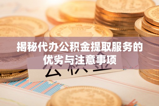 额敏揭秘代办公积金提取服务的优劣与注意事项