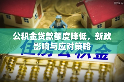 额敏公积金贷款额度降低，新政影响与应对策略