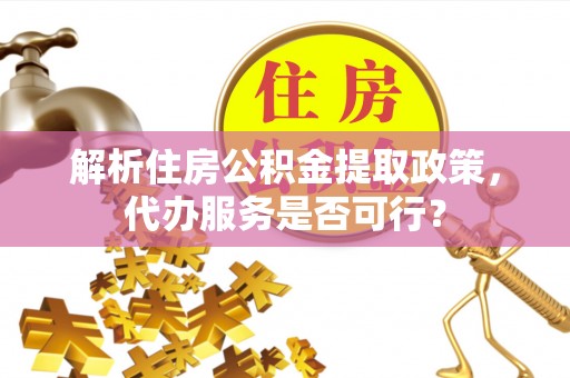 额敏解析住房公积金提取政策，代办服务是否可行？