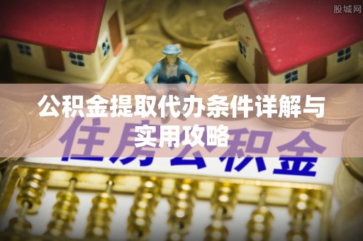 额敏公积金提取代办条件详解与实用攻略