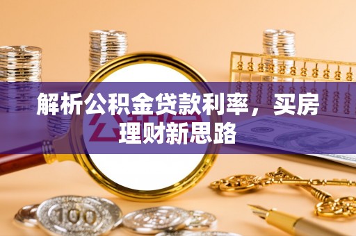 额敏解析公积金贷款利率，买房理财新思路