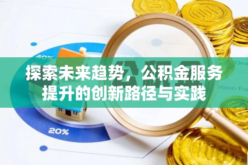 额敏探索未来趋势，公积金服务提升的创新路径与实践