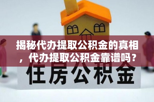 额敏揭秘代办提取公积金的真相，代办提取公积金靠谱吗？