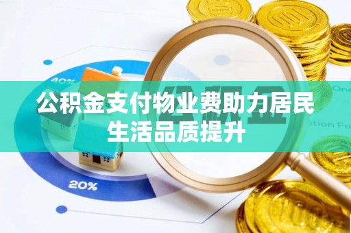 额敏公积金支付物业费助力居民生活品质提升