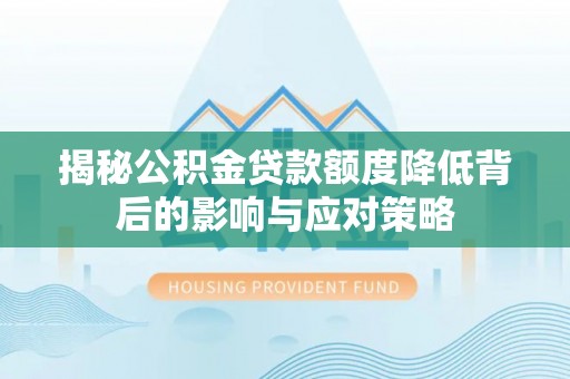 额敏揭秘公积金贷款额度降低背后的影响与应对策略