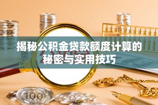 额敏揭秘公积金贷款额度计算的秘密与实用技巧