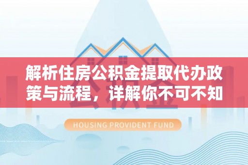 额敏解析住房公积金提取代办政策与流程，详解你不可不知的关键点