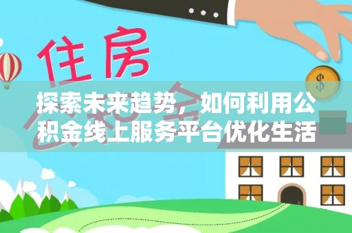 额敏探索未来趋势，如何利用公积金线上服务平台优化生活