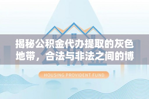 额敏揭秘公积金代办提取的灰色地带，合法与非法之间的博弈
