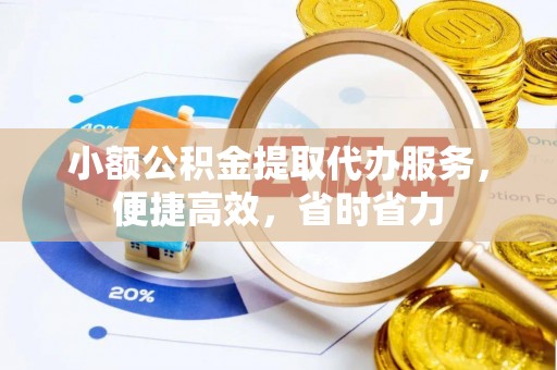 额敏小额公积金提取代办服务，便捷高效，省时省力