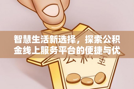 额敏智慧生活新选择，探索公积金线上服务平台的便捷与优势
