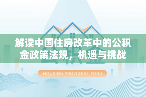 额敏解读中国住房改革中的公积金政策法规，机遇与挑战