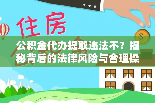 额敏公积金代办提取违法不？揭秘背后的法律风险与合理操作