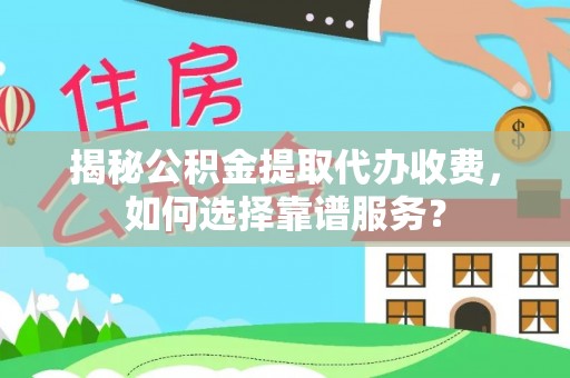额敏揭秘公积金提取代办收费，如何选择靠谱服务？
