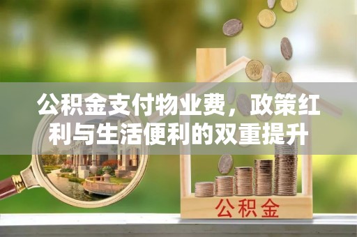 额敏公积金支付物业费，政策红利与生活便利的双重提升