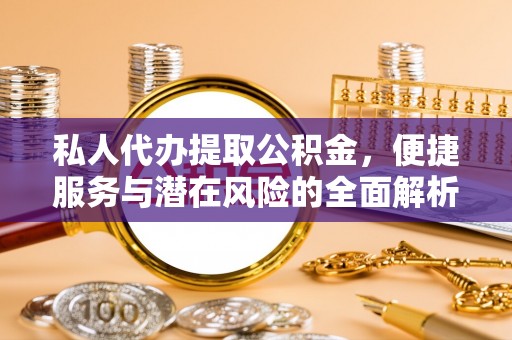 额敏私人代办提取公积金，便捷服务与潜在风险的全面解析