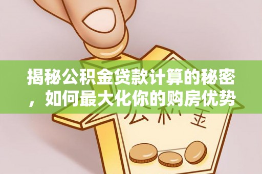 额敏揭秘公积金贷款计算的秘密，如何最大化你的购房优势