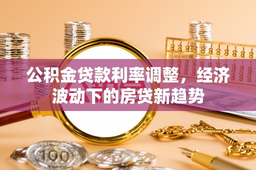 额敏公积金贷款利率调整，经济波动下的房贷新趋势