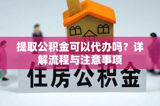 额敏提取公积金可以代办吗？详解流程与注意事项